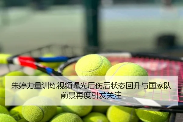 朱婷力量训练视频曝光后伤后状态回升与国家队前景再度引发关注